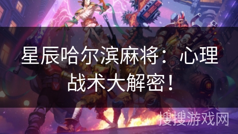 星辰哈尔滨麻将:心理战术大解密! 星辰哈尔滨麻将:心理战术大解密!
