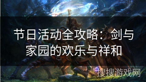 节日活动全攻略：剑与家园的欢乐与祥和