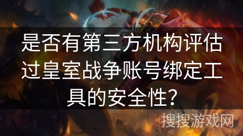 是否有第三方机构评估过皇室战争账号绑定工具的安全性？
