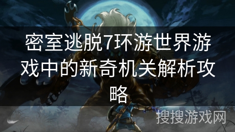 密室逃脱7环游世界游戏中的新奇机关解析攻略