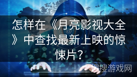 怎样在《月亮影视大全》中查找最新上映的惊悚片？