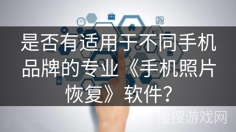是否有适用于不同手机品牌的专业《手机照片恢复》软件? 是否有适用于不同手机品牌的专业《手机照片恢复》软件?