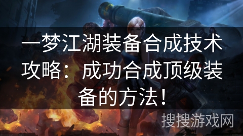 一梦江湖装备合成技术攻略:成功合成顶级装备的方法! 一梦江湖装备合成技术攻略:成功合成顶级装备的方法!