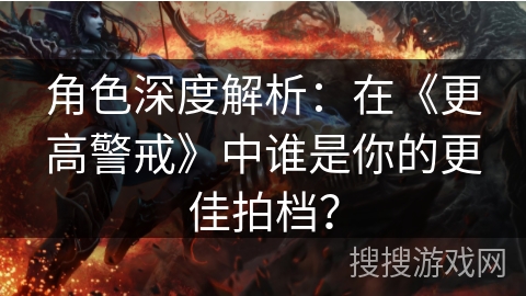 角色深度解析:在《更高警戒》中谁是你的更佳拍档? 角色深度解析:在《更高警戒》中谁是你的更佳拍档?