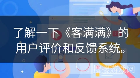 了解一下《客满满》的用户评价和反馈系统。
