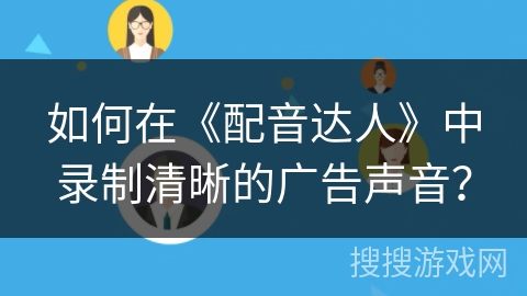 如何在《配音达人》中录制清晰的广告声音？