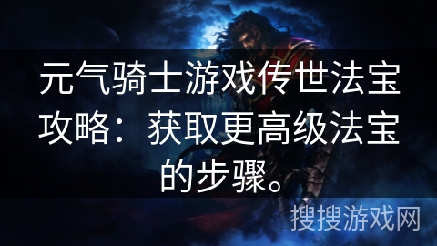 元气骑士游戏传世法宝攻略：获取更高级法宝的步骤。