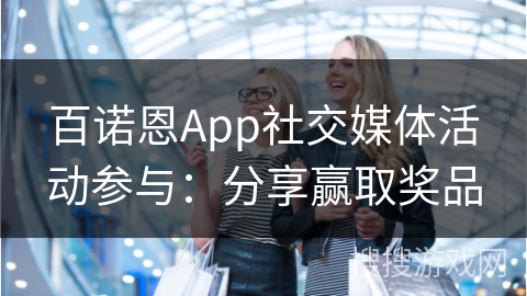 百诺恩App社交媒体活动参与：分享赢取奖品