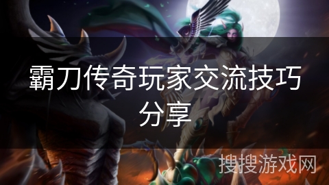 霸刀传奇玩家交流技巧分享
