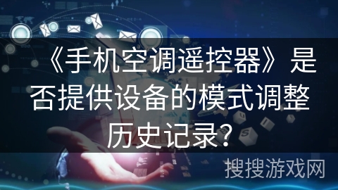 《手机空调遥控器》是否提供设备的模式调整历史记录? 《手机空调遥控器》是否提供设备的模式调整历史记录?