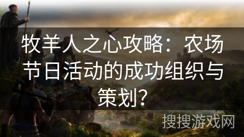 牧羊人之心攻略：农场节日活动的成功组织与策划？
