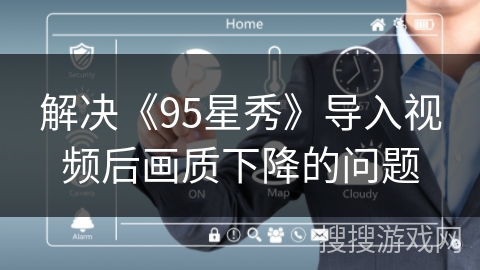 解决《95星秀》导入视频后画质下降的问题