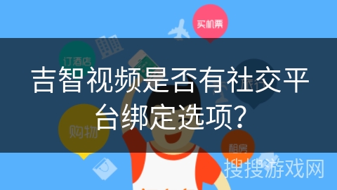 吉智视频是否有社交平台绑定选项？