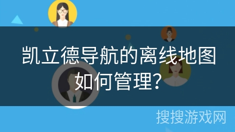 凯立德导航的离线地图如何管理？