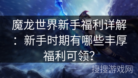 魔龙世界新手福利详解：新手时期有哪些丰厚福利可领？