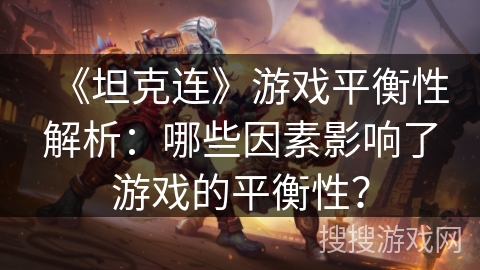 《坦克连》游戏平衡性解析:哪些因素影响了游戏的平衡性? 《坦克连》游戏平衡性解析:哪些因素影响了游戏的平衡性?
