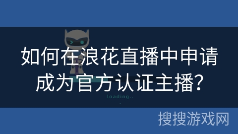 如何在浪花直播中申请成为官方认证主播? 如何在浪花直播中申请成为官方认证主播?