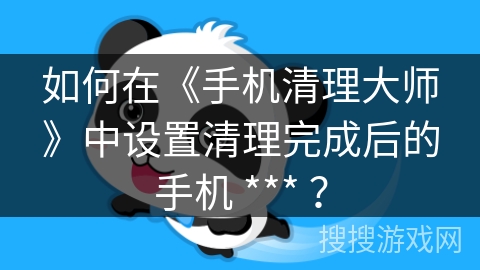 如何在《手机清理大师》中设置清理完成后的手机 *** ? 如何在《手机清理大师》中设置清理完成后的手机 *** ?