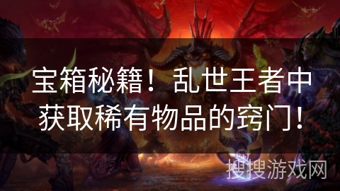 宝箱秘籍！乱世王者中获取稀有物品的窍门！