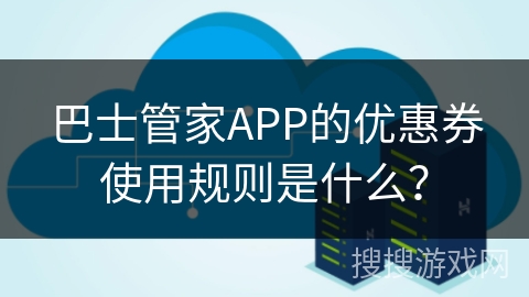 巴士管家APP的优惠券使用规则是什么? 巴士管家APP的优惠券使用规则是什么?