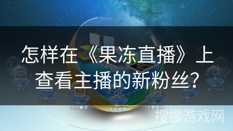 怎样在《果冻直播》上查看主播的新粉丝？