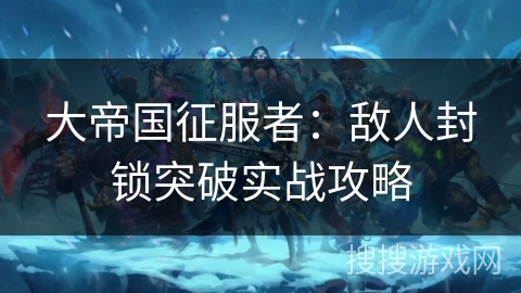 大帝国征服者：敌人封锁突破实战攻略