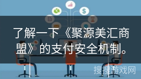 了解一下《聚源美汇商盟》的支付安全机制。 了解一下《聚源美汇商盟》的支付安全机制。