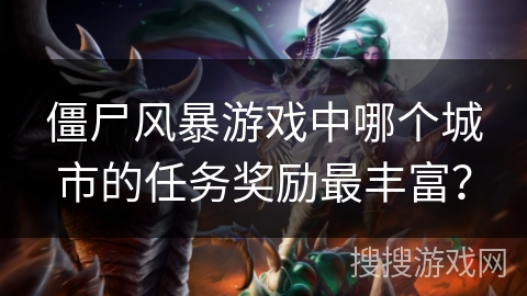 僵尸风暴游戏中哪个城市的任务奖励最丰富？
