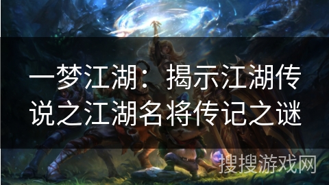 一梦江湖：揭示江湖传说之江湖名将传记之谜