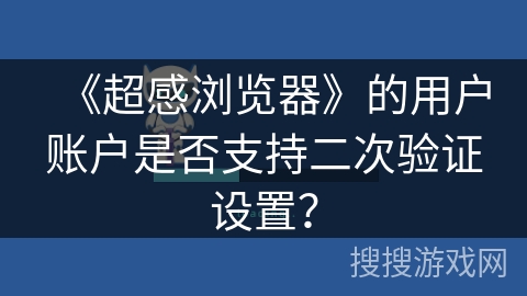 《超感浏览器》的用户账户是否支持二次验证设置？