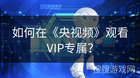 如何在《央视频》观看VIP专属？