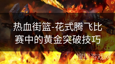 热血街篮-花式腾飞比赛中的黄金突破技巧