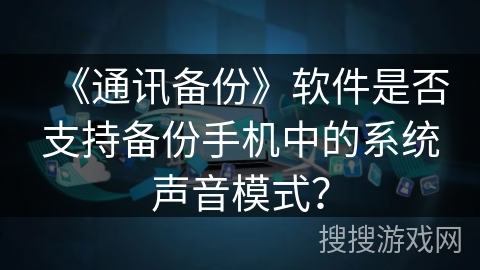 《通讯备份》软件是否支持备份手机中的系统声音模式？