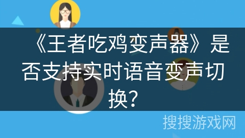 《王者吃鸡变声器》是否支持实时语音变声切换？