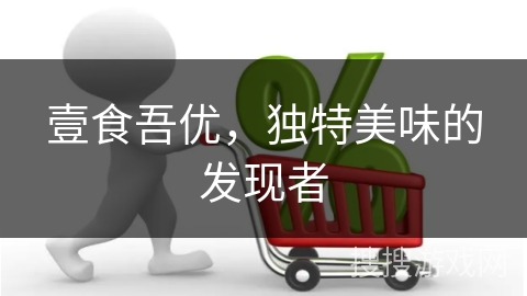 壹食吾优，独特美味的发现者