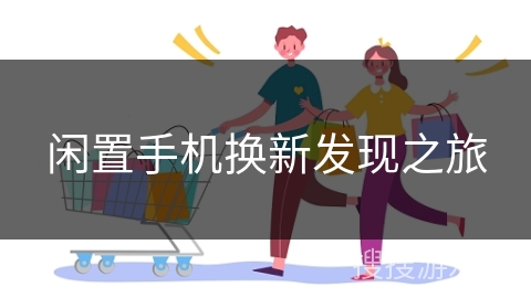 闲置手机换新发现之旅
