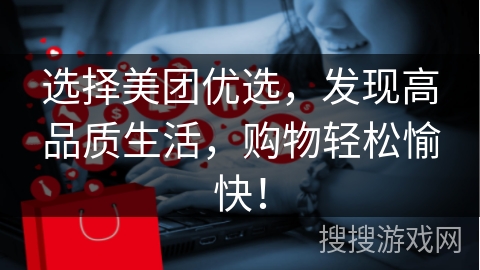 选择美团优选，发现高品质生活，购物轻松愉快！