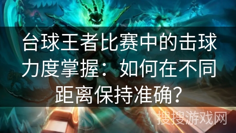 台球王者比赛中的击球力度掌握：如何在不同距离保持准确？