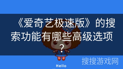 《爱奇艺极速版》的搜索功能有哪些高级选项? 《爱奇艺极速版》的搜索功能有哪些高级选项?