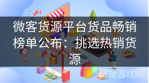 微客货源平台货品畅销榜单公布：挑选热销货源