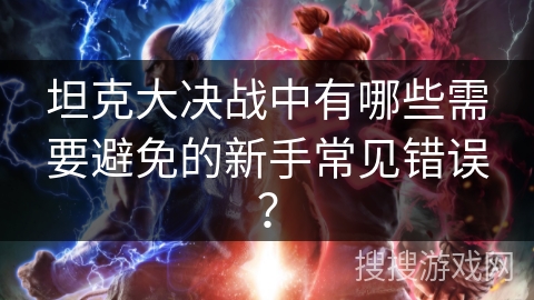 坦克大决战中有哪些需要避免的新手常见错误？