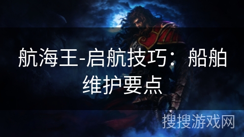 航海王-启航技巧:船舶维护要点 航海王-启航技巧:船舶维护要点