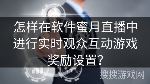 怎样在软件蜜月直播中进行实时观众互动游戏奖励设置? 怎样在软件蜜月直播中进行实时观众互动游戏奖励设置?