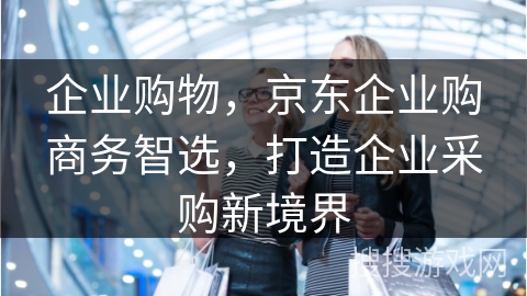 企业购物，京东企业购商务智选，打造企业采购新境界