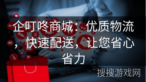 企叮咚商城：优质物流，快速配送，让您省心省力
