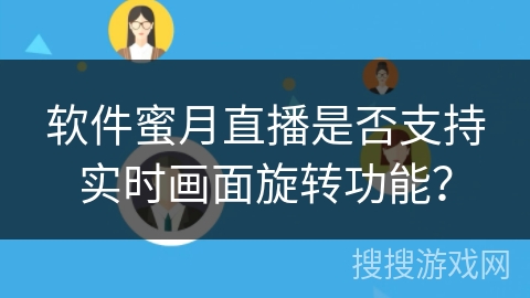 软件蜜月直播是否支持实时画面旋转功能? 软件蜜月直播是否支持实时画面旋转功能?