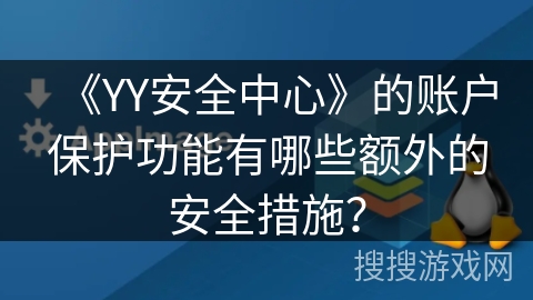 《YY安全中心》的账户保护功能有哪些额外的安全措施? 《YY安全中心》的账户保护功能有哪些额外的安全措施?