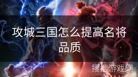 攻城三国怎么提高名将品质