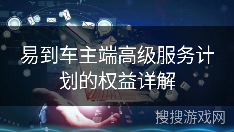 易到车主端高级服务计划的权益详解
