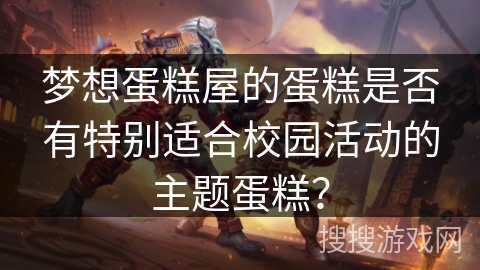 梦想蛋糕屋的蛋糕是否有特别适合校园活动的主题蛋糕？